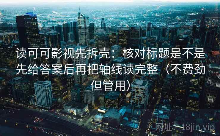 读可可影视先拆壳：核对标题是不是先给答案后再把轴线读完整（不费劲但管用）