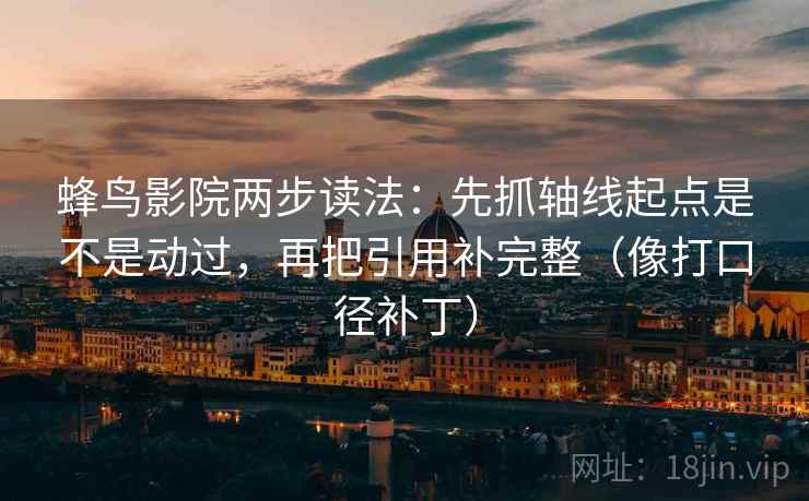 蜂鸟影院两步读法：先抓轴线起点是不是动过，再把引用补完整（像打口径补丁）