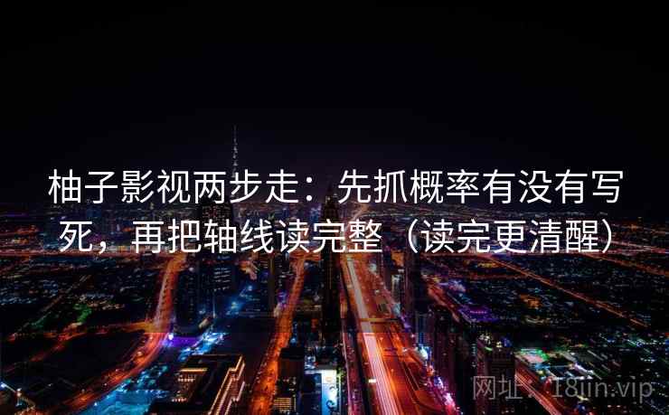 柚子影视两步走：先抓概率有没有写死，再把轴线读完整（读完更清醒）