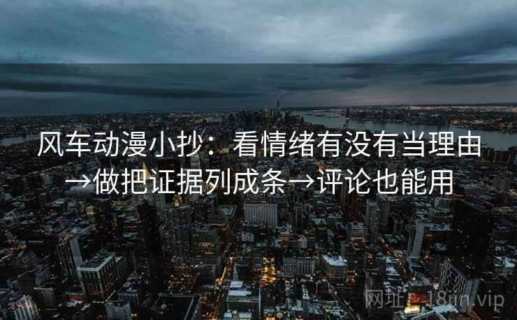 风车动漫小抄:看情绪有没有当理由→做把证据列成条→评论也能用 风车动漫小抄:看情绪有没有当理由→做把证据列成条→评论也能用
