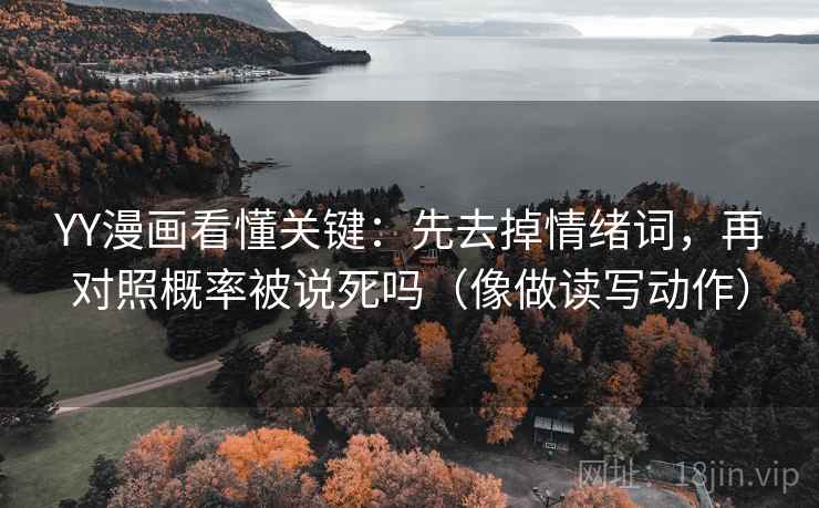 YY漫画看懂关键：先去掉情绪词，再对照概率被说死吗（像做读写动作）