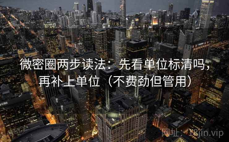微密圈两步读法:先看单位标清吗,再补上单位(不费劲但管用) 微密圈两步读法:先看单位标清吗,再补上单位(不费劲但管用)