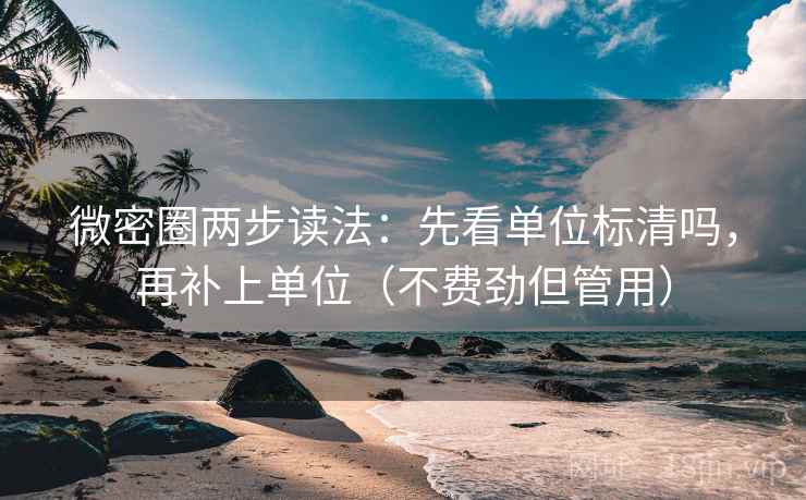 微密圈两步读法:先看单位标清吗,再补上单位(不费劲但管用) 微密圈两步读法:先看单位标清吗,再补上单位(不费劲但管用)