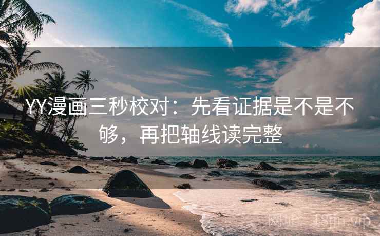 YY漫画三秒校对:先看证据是不是不够,再把轴线读完整 YY漫画三秒校对:先看证据是不是不够,再把轴线读完整